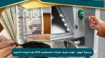رسمياً اليوم.. موعد صرف مرتبات أغسطس 2025 بعد الزيادة الأخيرة